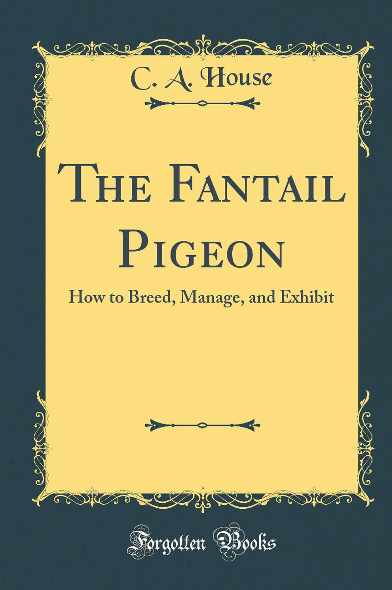 The Fantail Pigeon: How to Breed, Manage, and Exhibit (Classic Reprint)