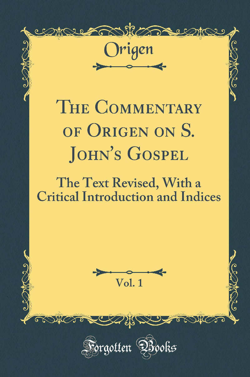 The Commentary of Origen on S. John's Gospel, Vol. 1: The Text Revised, With a Critical Introduction and Indices (Classic Reprint)