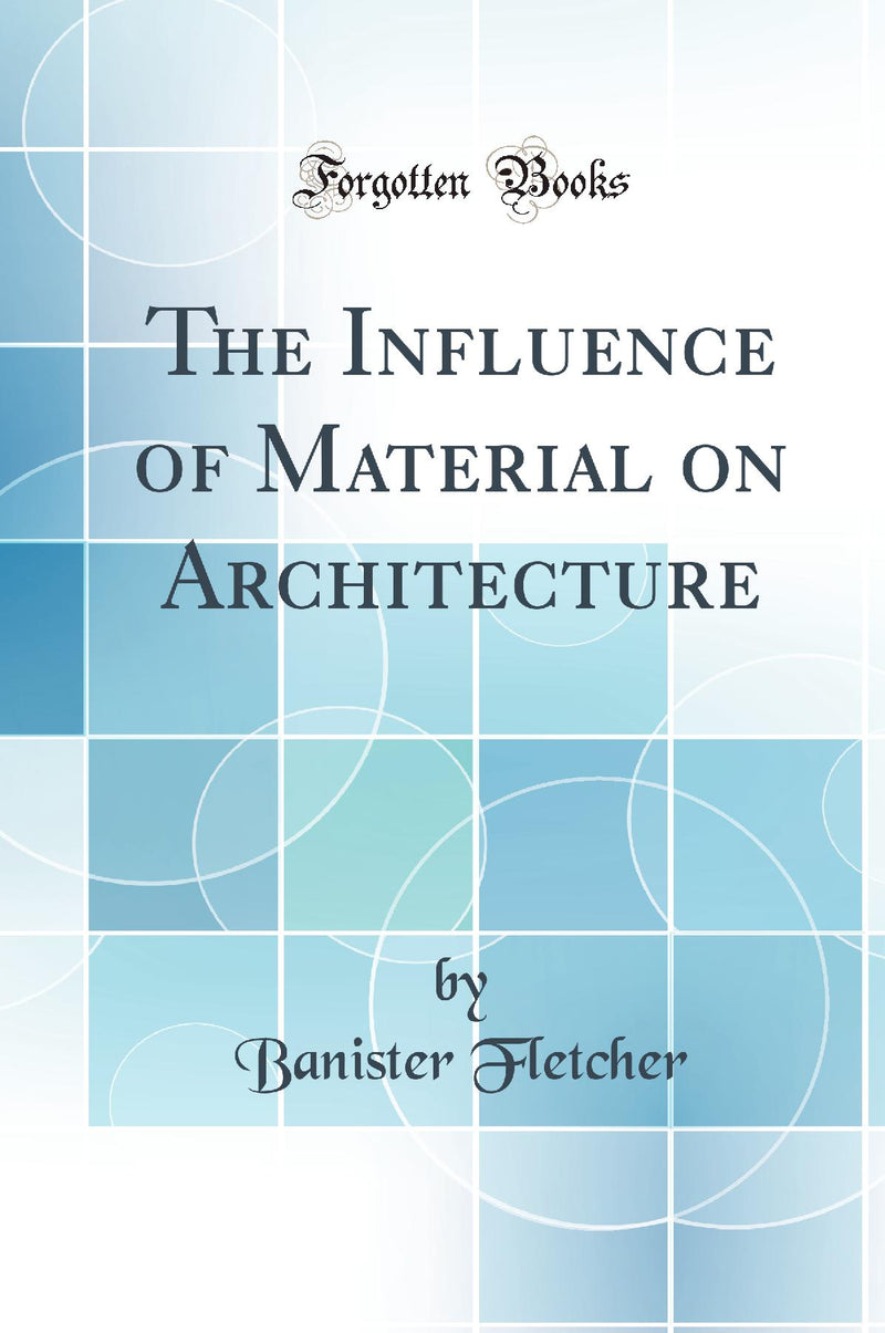 The Influence of Material on Architecture (Classic Reprint)