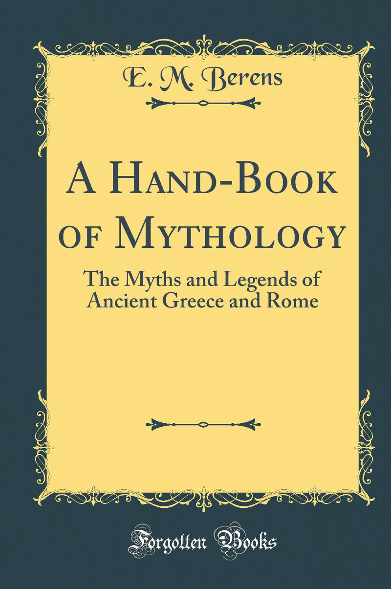A Hand-Book of Mythology: The Myths and Legends of Ancient Greece and Rome (Classic Reprint)