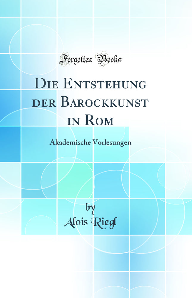 Die Entstehung der Barockkunst in Rom: Akademische Vorlesungen (Classic Reprint)