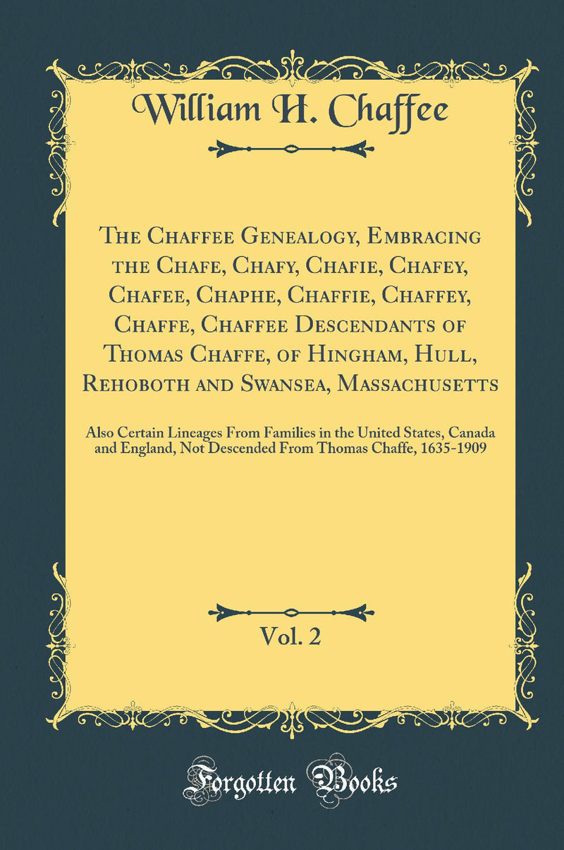 The Chaffee Genealogy, Embracing the Chafe, Chafy, Chafie, Chafey, Chafee, Chaphe, Chaffie, Chaffey, Chaffe, Chaffee Descendants of Thomas Chaffe, of Hingham, Hull, Rehoboth and Swansea, Massachusetts, Vol. 2: Also Certain Lineages From Families in the