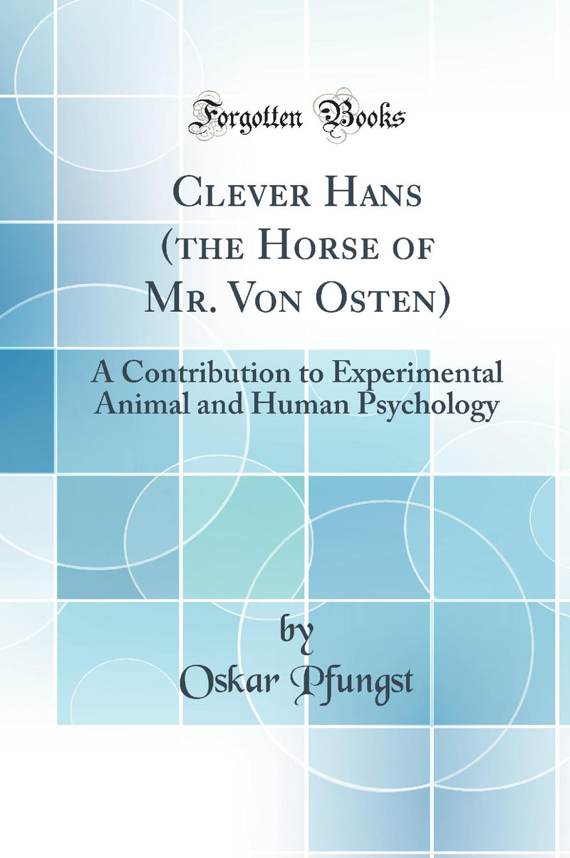 Clever Hans (the Horse of Mr. Von Osten): A Contribution to Experimental Animal and Human Psychology (Classic Reprint)