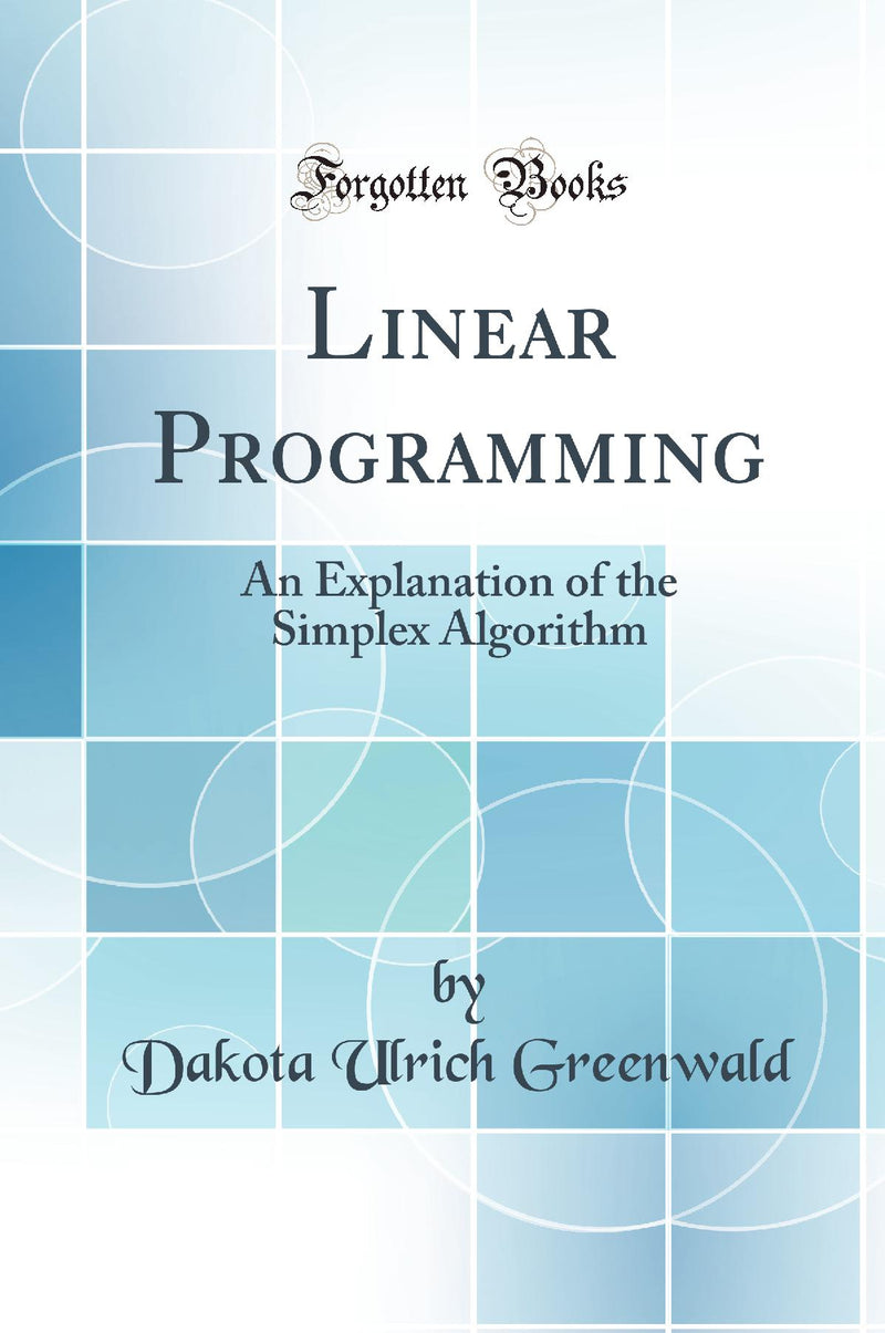 Linear Programming: An Explanation of the Simplex Algorithm (Classic Reprint)