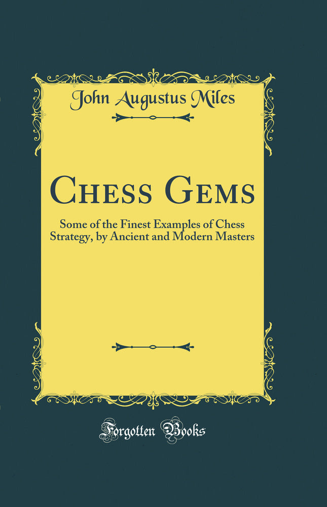 Chess Gems: Some of the Finest Examples of Chess Strategy, by Ancient and Modern Masters (Classic Reprint)