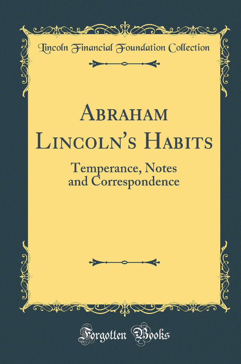 Abraham Lincoln''s Habits: Temperance, Notes and Correspondence (Classic Reprint)