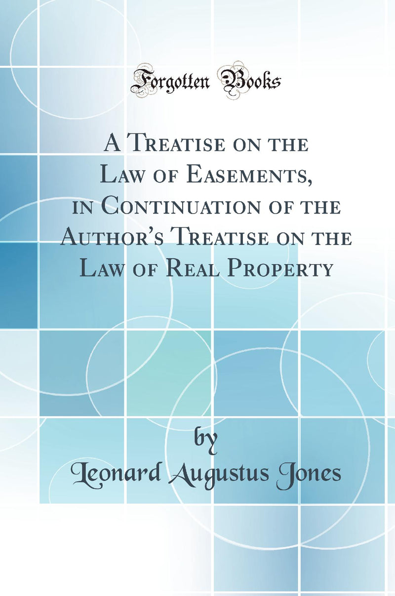 A Treatise on the Law of Easements, in Continuation of the Author's Treatise on the Law of Real Property (Classic Reprint)
