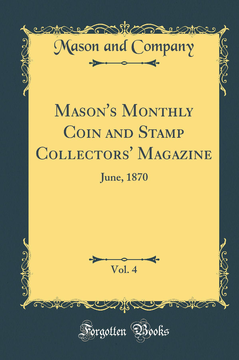 Mason's Monthly Coin and Stamp Collectors' Magazine, Vol. 4: June, 1870 (Classic Reprint)
