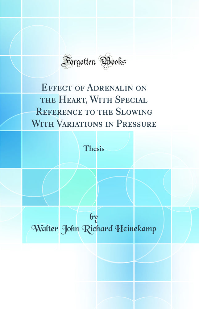 Effect of Adrenalin on the Heart, With Special Reference to the Slowing With Variations in Pressure: Thesis (Classic Reprint)