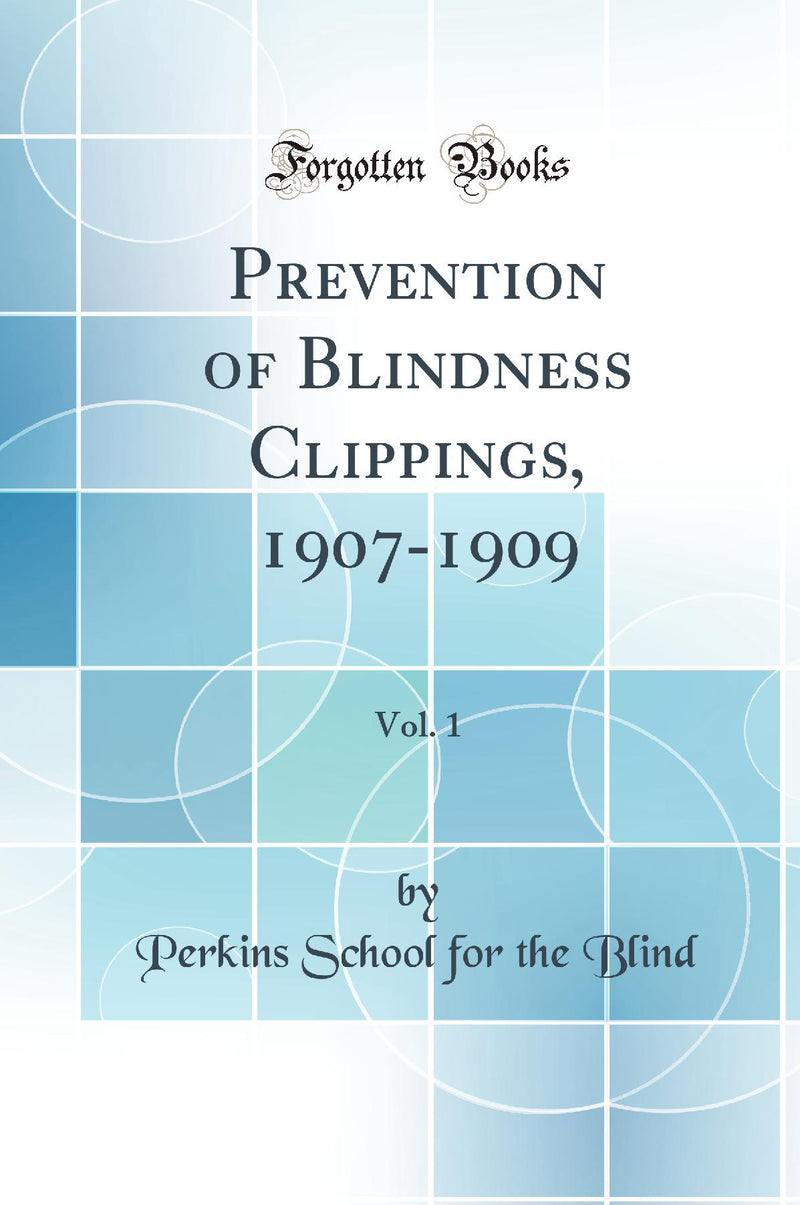 Prevention of Blindness Clippings, 1907-1909, Vol. 1 (Classic Reprint)