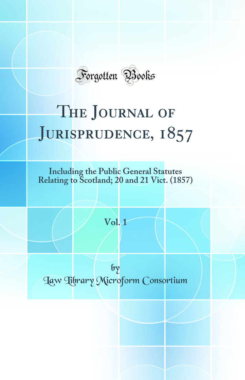 The Journal of Jurisprudence, 1857, Vol. 1: Including the Public General Statutes Relating to Scotland; 20 and 21 Vict. (1857) (Classic Reprint)