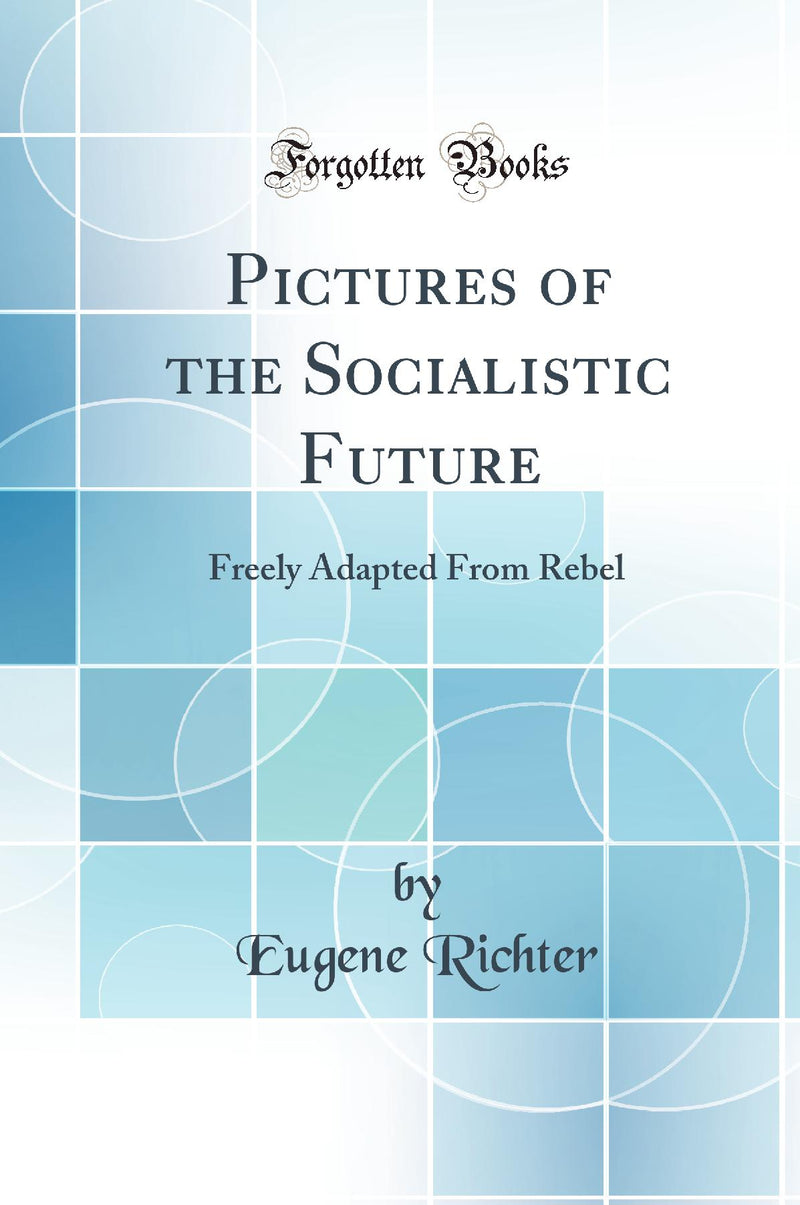 Pictures of the Socialistic Future: Freely Adapted From Rebel (Classic Reprint)