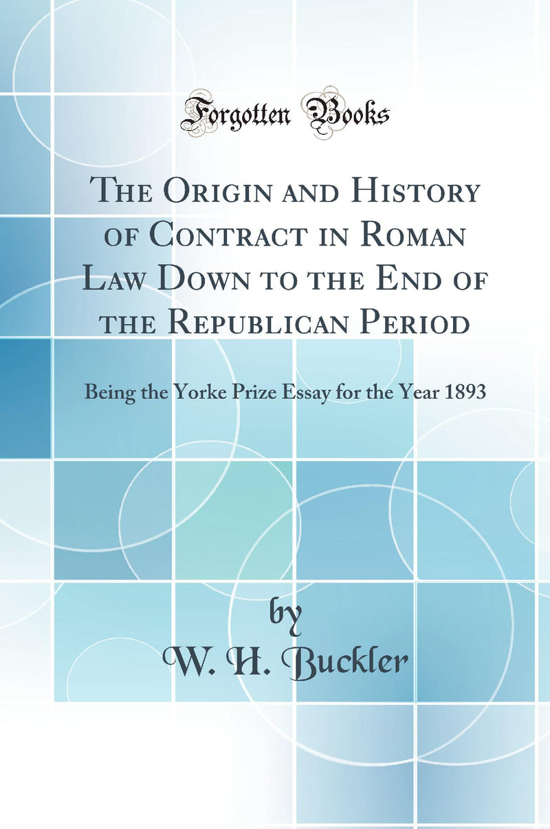 The Origin and History of Contract in Roman Law Down to the End of the Republican Period: Being the Yorke Prize Essay for the Year 1893 (Classic Reprint)