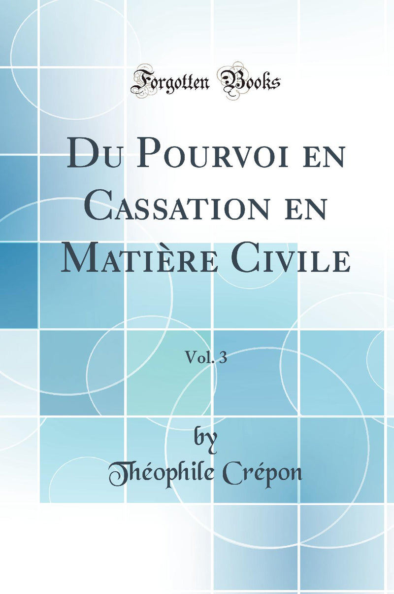 Du Pourvoi en Cassation en Matière Civile, Vol. 3 (Classic Reprint)