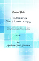 The American State Reports, 1903, Vol. 91: Containing the Cases of General Value and Authority Subsequent to Those Contained in the "American Decisions" And the "American Reports," Decided in the Courts of Last Resort of the Several States; Selected, Repo