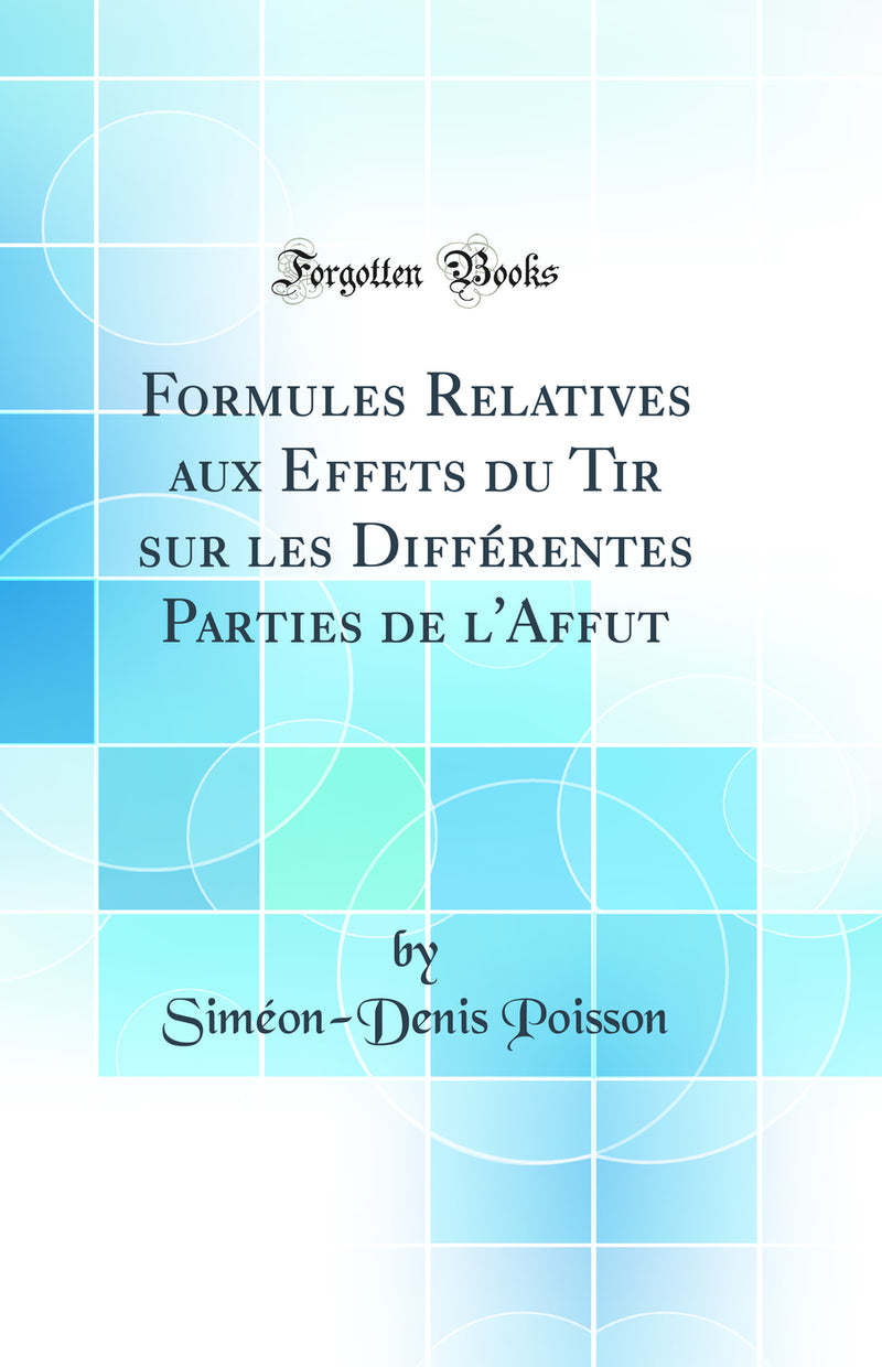 Formules Relatives aux Effets du Tir sur les Différentes Parties de l'Affut (Classic Reprint)