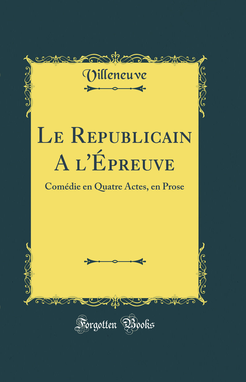 Le Republicain A l'Épreuve: Comédie en Quatre Actes, en Prose (Classic Reprint)