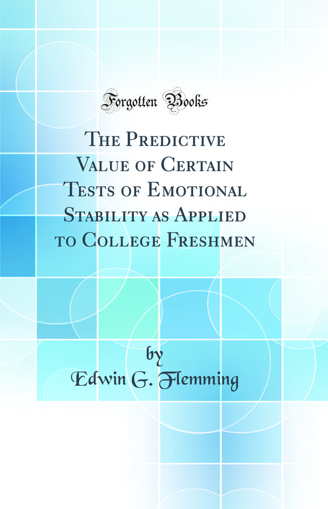 The Predictive Value of Certain Tests of Emotional Stability as Applied to College Freshmen (Classic Reprint)