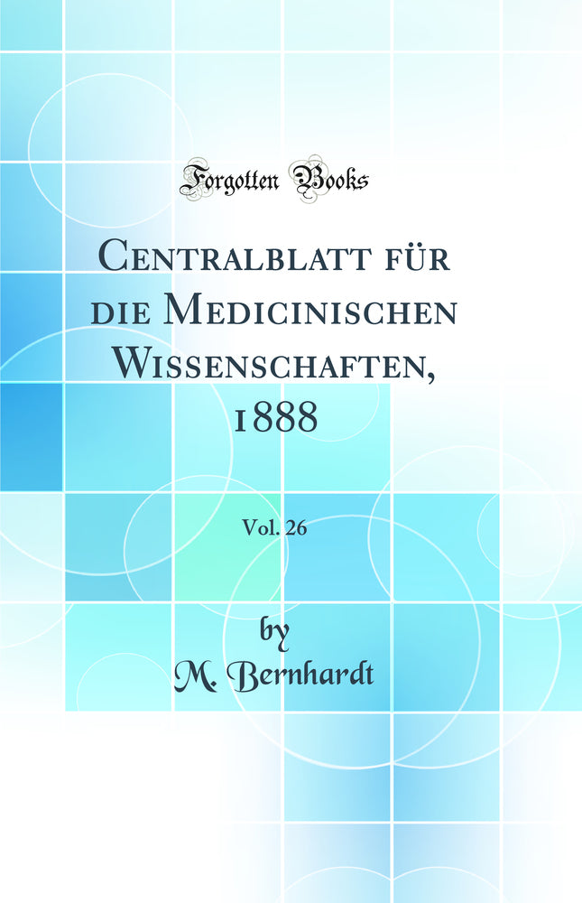 Centralblatt für die Medicinischen Wissenschaften, 1888, Vol. 26 (Classic Reprint)