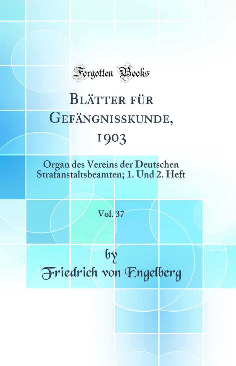 Blätter für Gefängnisskunde, 1903, Vol. 37: Organ des Vereins der Deutschen Strafanstaltsbeamten; 1. Und 2. Heft (Classic Reprint)