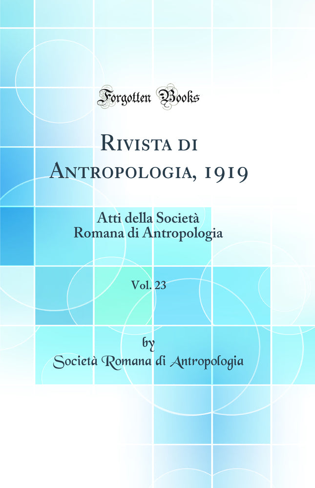 Rivista di Antropologia, 1919, Vol. 23: Atti della Società Romana di Antropologia (Classic Reprint)