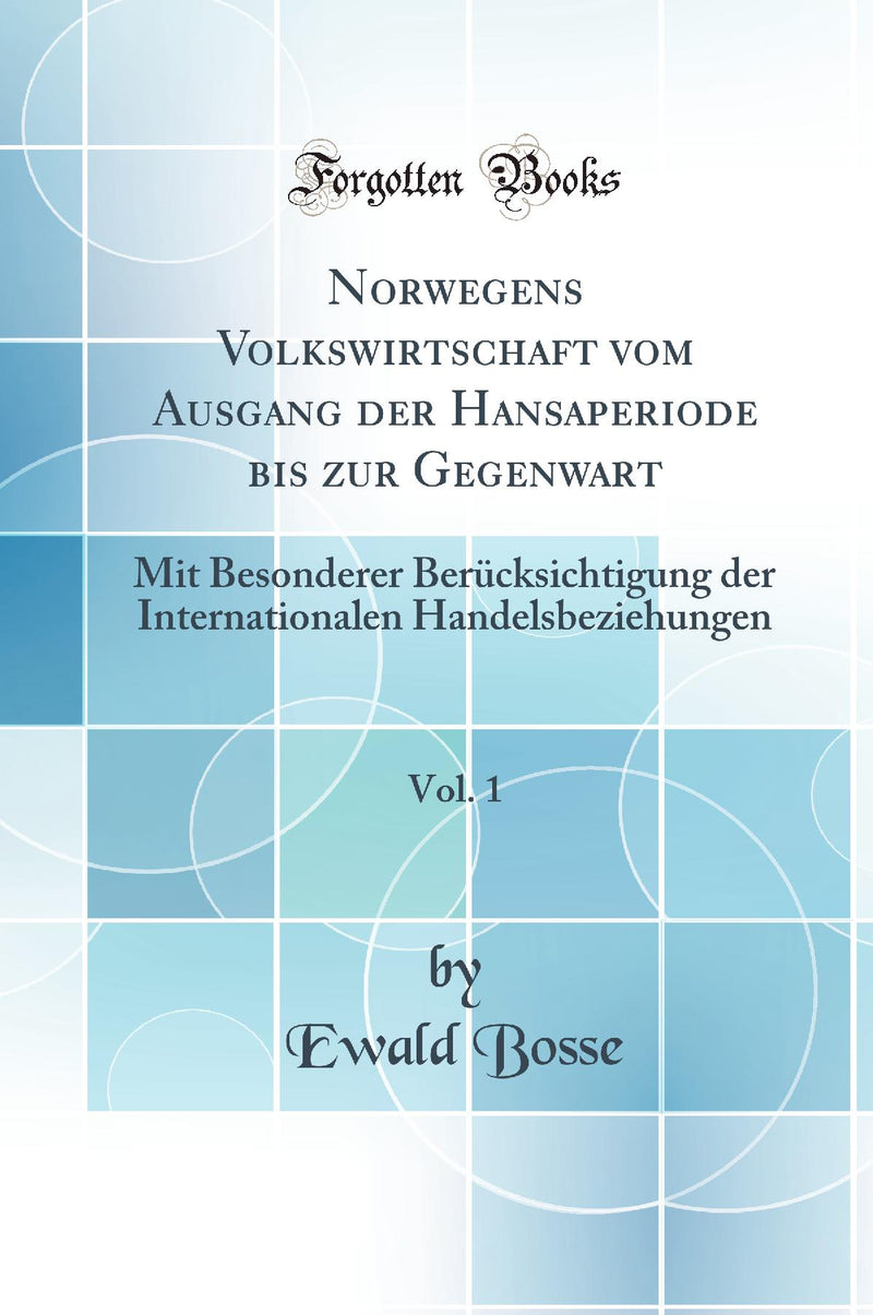 Norwegens Volkswirtschaft vom Ausgang der Hansaperiode bis zur Gegenwart, Vol. 1: Mit Besonderer Berücksichtigung der Internationalen Handelsbeziehungen (Classic Reprint)