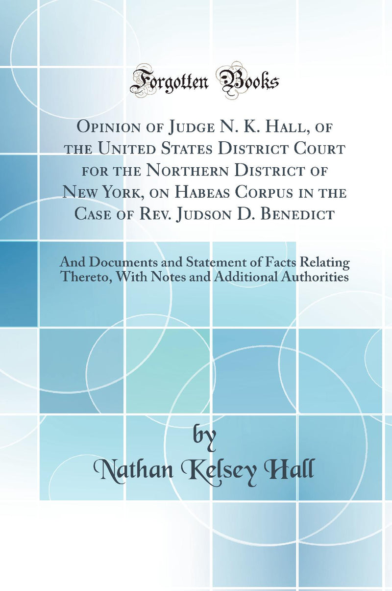 Opinion of Judge N. K. Hall, of the United States District Court for the Northern District of New York, on Habeas Corpus in the Case of Rev. Judson D. Benedict: And Documents and Statement of Facts Relating Thereto, With Notes and Additional Authorities