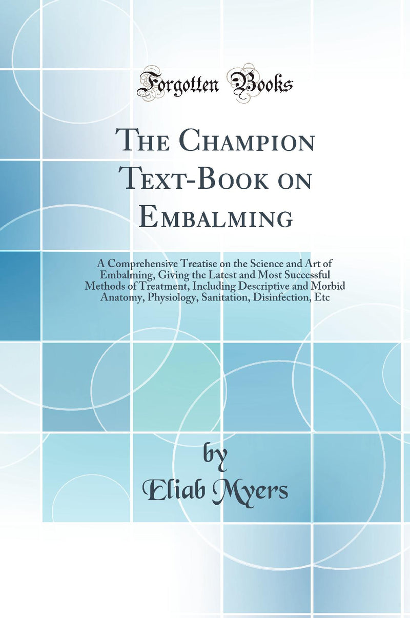 The Champion Text-Book on Embalming: A Comprehensive Treatise on the Science and Art of Embalming, Giving the Latest and Most Successful Methods of Treatment, Including Descriptive and Morbid Anatomy, Physiology, Sanitation, Disinfection, Etc
