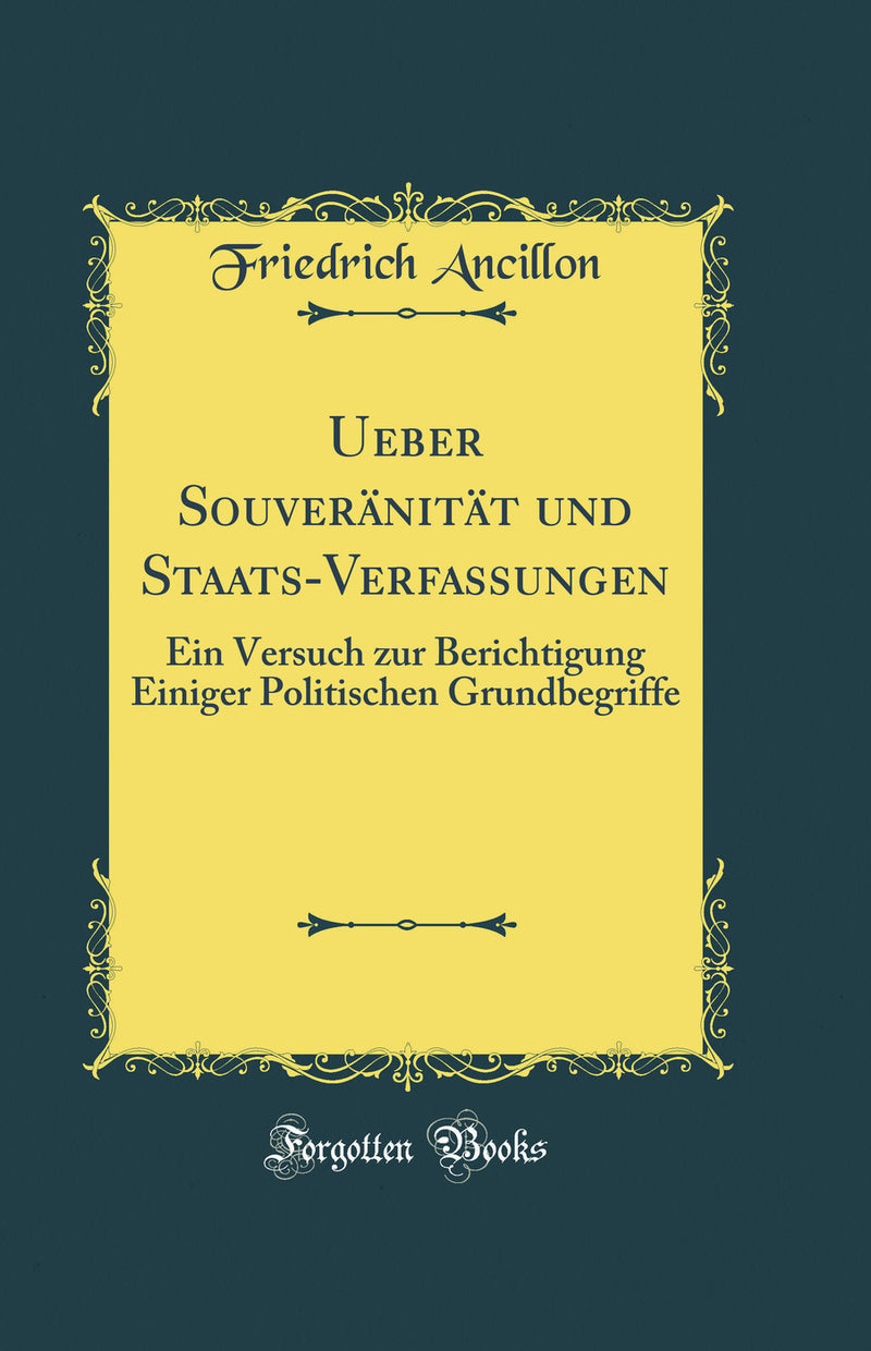 Ueber Souveränität und Staats-Verfassungen: Ein Versuch zur Berichtigung Einiger Politischen Grundbegriffe (Classic Reprint)