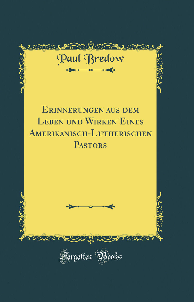 Erinnerungen aus dem Leben und Wirken Eines Amerikanisch-Lutherischen Pastors (Classic Reprint)