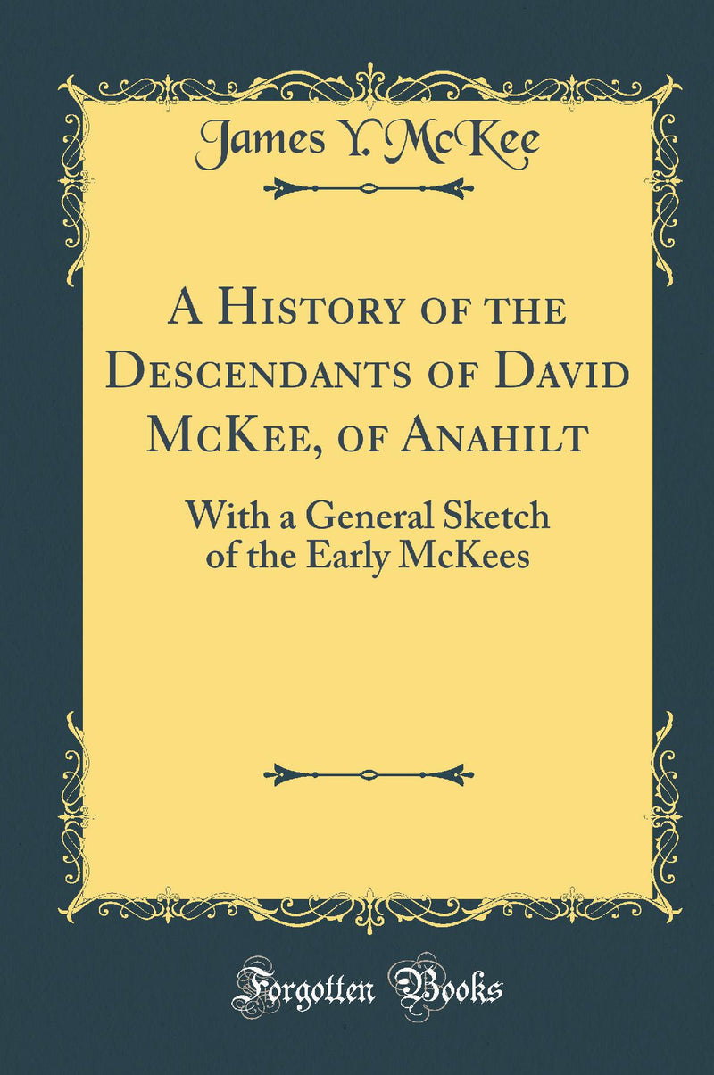 A History of the Descendants of David McKee, of Anahilt: With a General Sketch of the Early McKees (Classic Reprint)