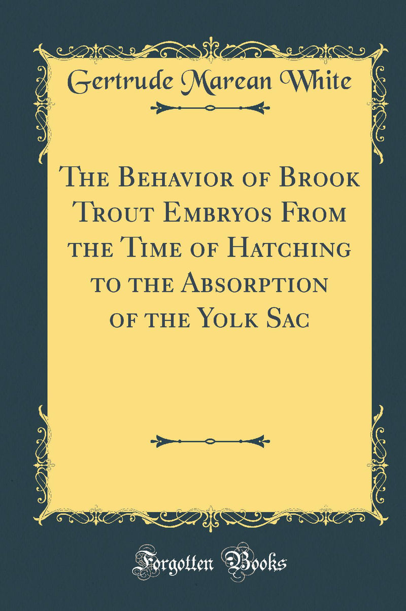 The Behavior of Brook Trout Embryos From the Time of Hatching to the Absorption of the Yolk Sac (Classic Reprint)
