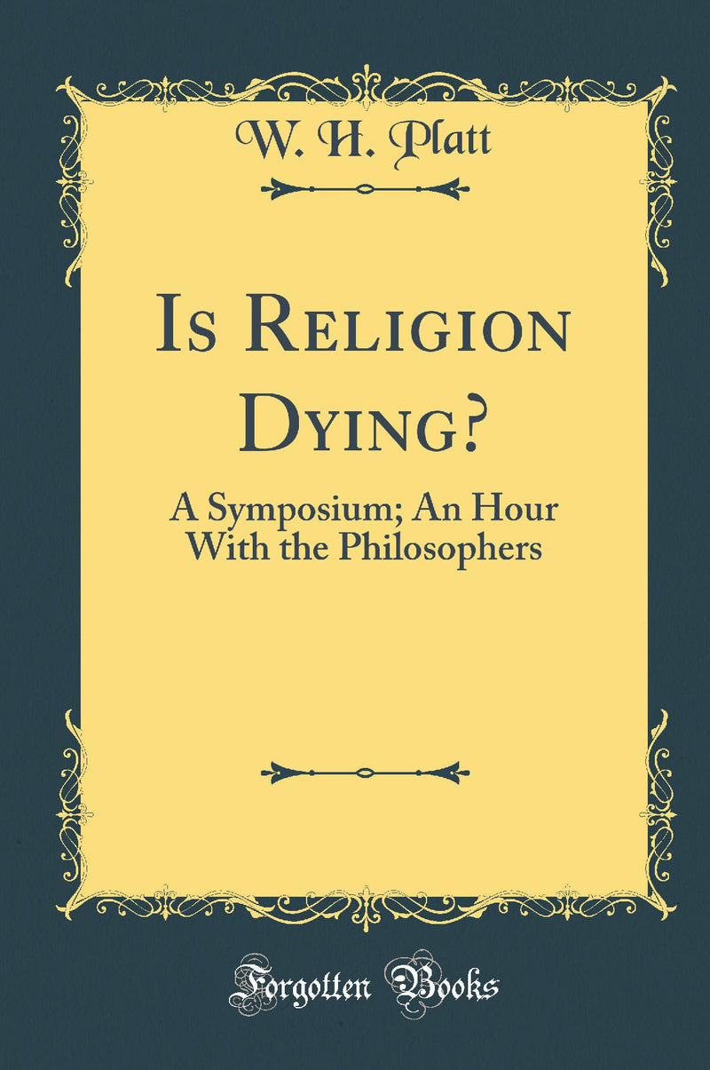 Is Religion Dying?: A Symposium; An Hour With the Philosophers (Classic Reprint)