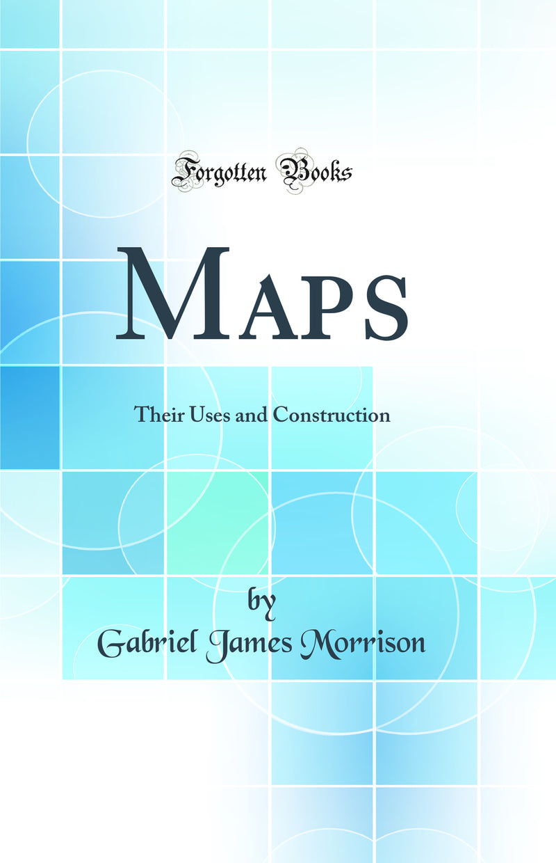 Maps: Their Uses and Construction (Classic Reprint)