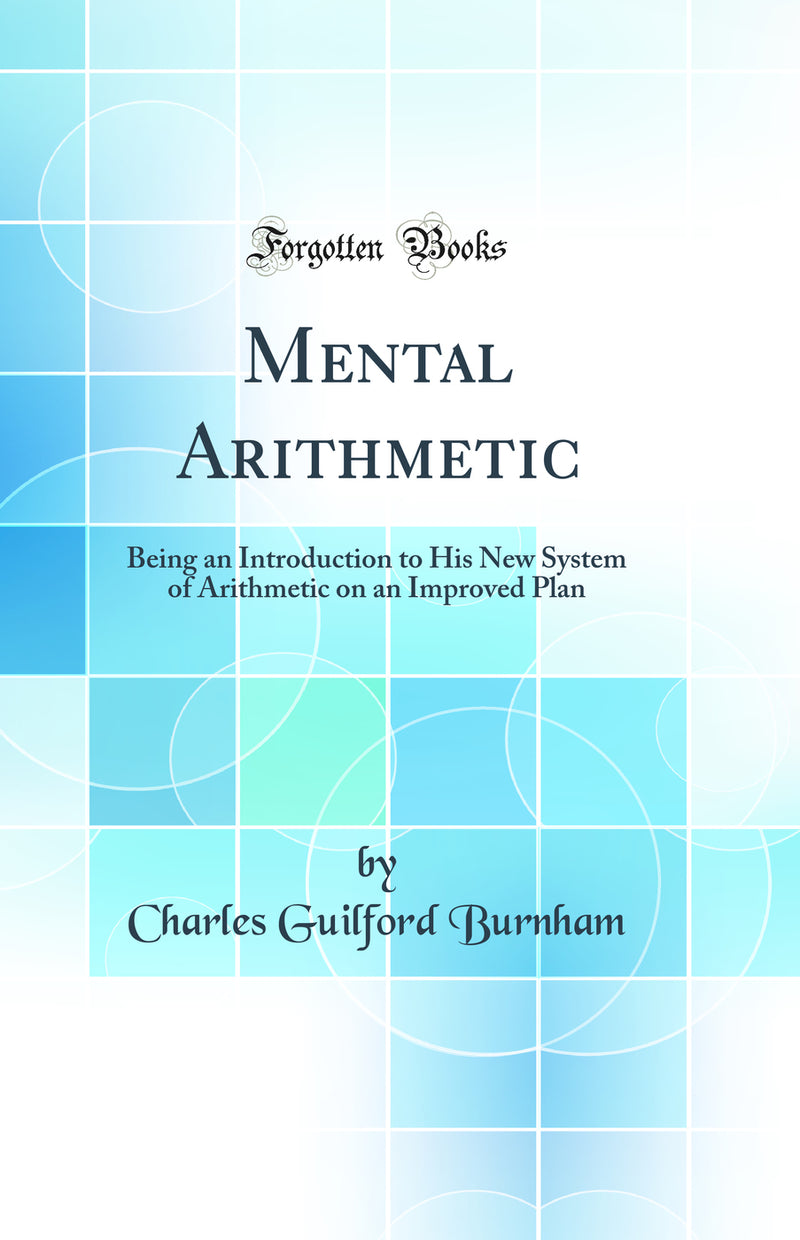 Mental Arithmetic: Being an Introduction to His New System of Arithmetic on an Improved Plan (Classic Reprint)