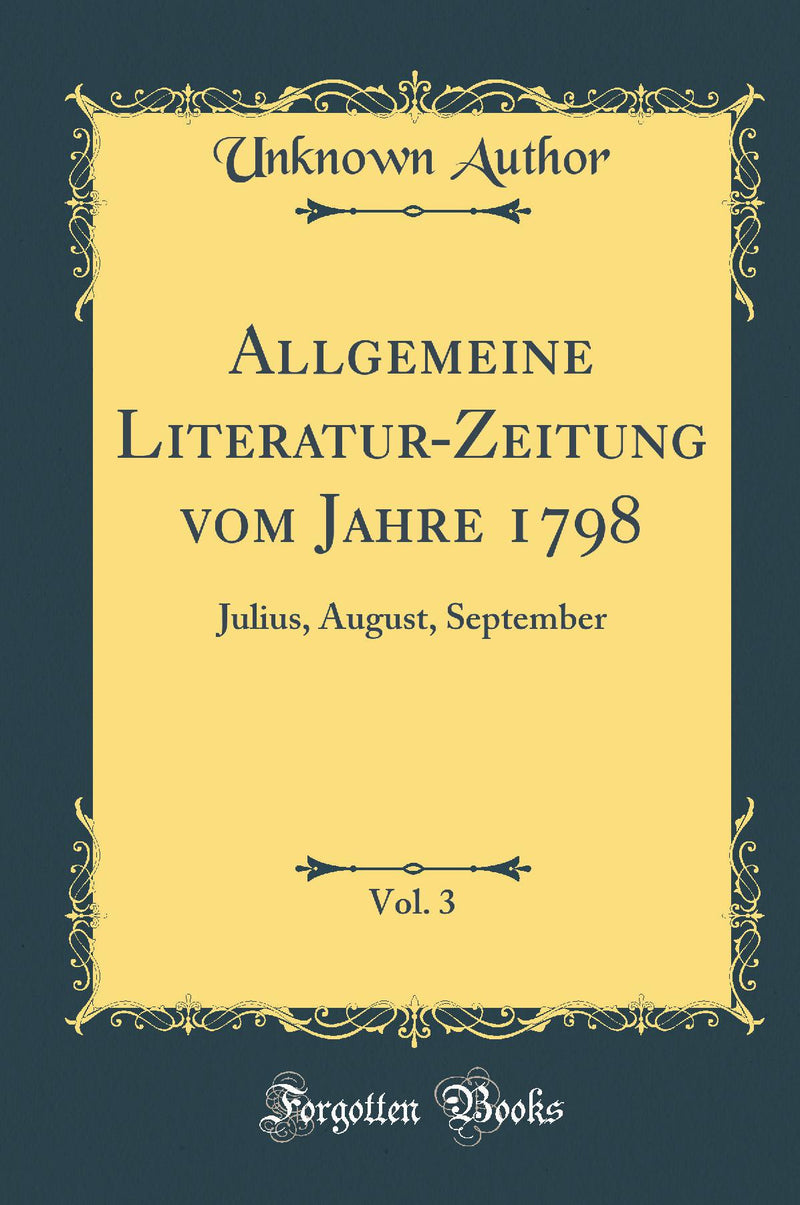 Allgemeine Literatur-Zeitung vom Jahre 1798, Vol. 3: Julius, August, September (Classic Reprint)