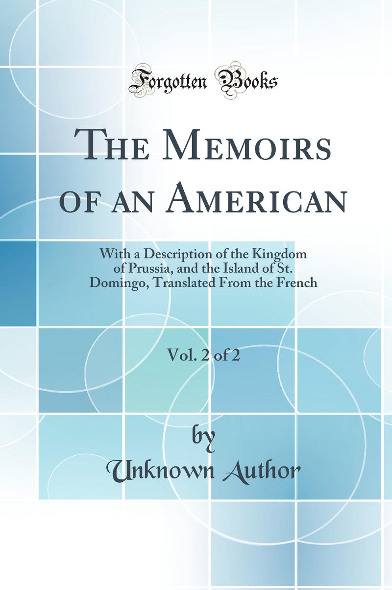 The Memoirs of an American, Vol. 2 of 2: With a Description of the Kingdom of Prussia, and the Island of St. Domingo, Translated From the French (Classic Reprint)