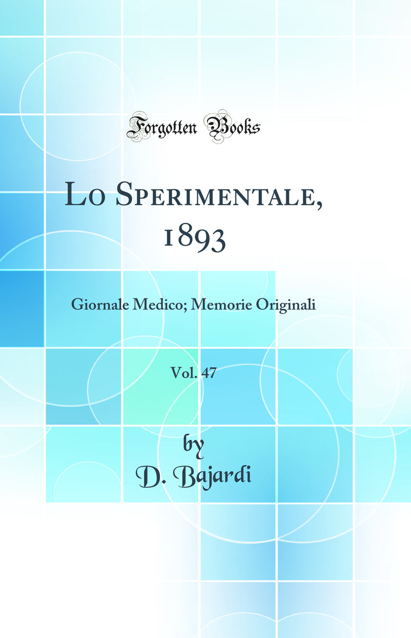 Lo Sperimentale, 1893, Vol. 47: Giornale Medico; Memorie Originali (Classic Reprint)