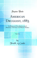 American Druggist, 1885, Vol. 14: An Illustrated Monthly Journal of Pharmacy, Chemistry and Materia Medica (Classic Reprint)