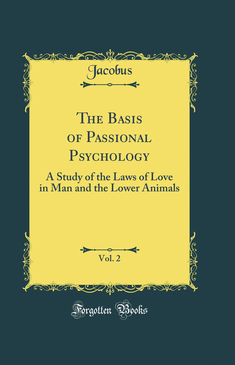 The Basis of Passional Psychology, Vol. 2: A Study of the Laws of Love in Man and the Lower Animals (Classic Reprint)