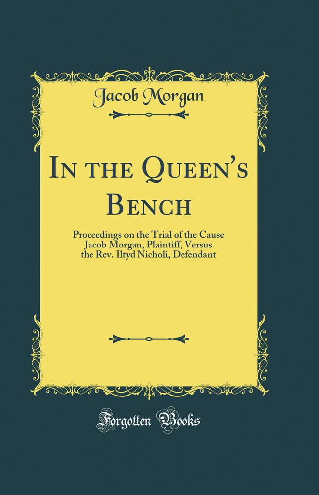 In the Queen''s Bench: Proceedings on the Trial of the Cause Jacob Morgan, Plaintiff, Versus the Rev. Iltyd Nicholi, Defendant (Classic Reprint)