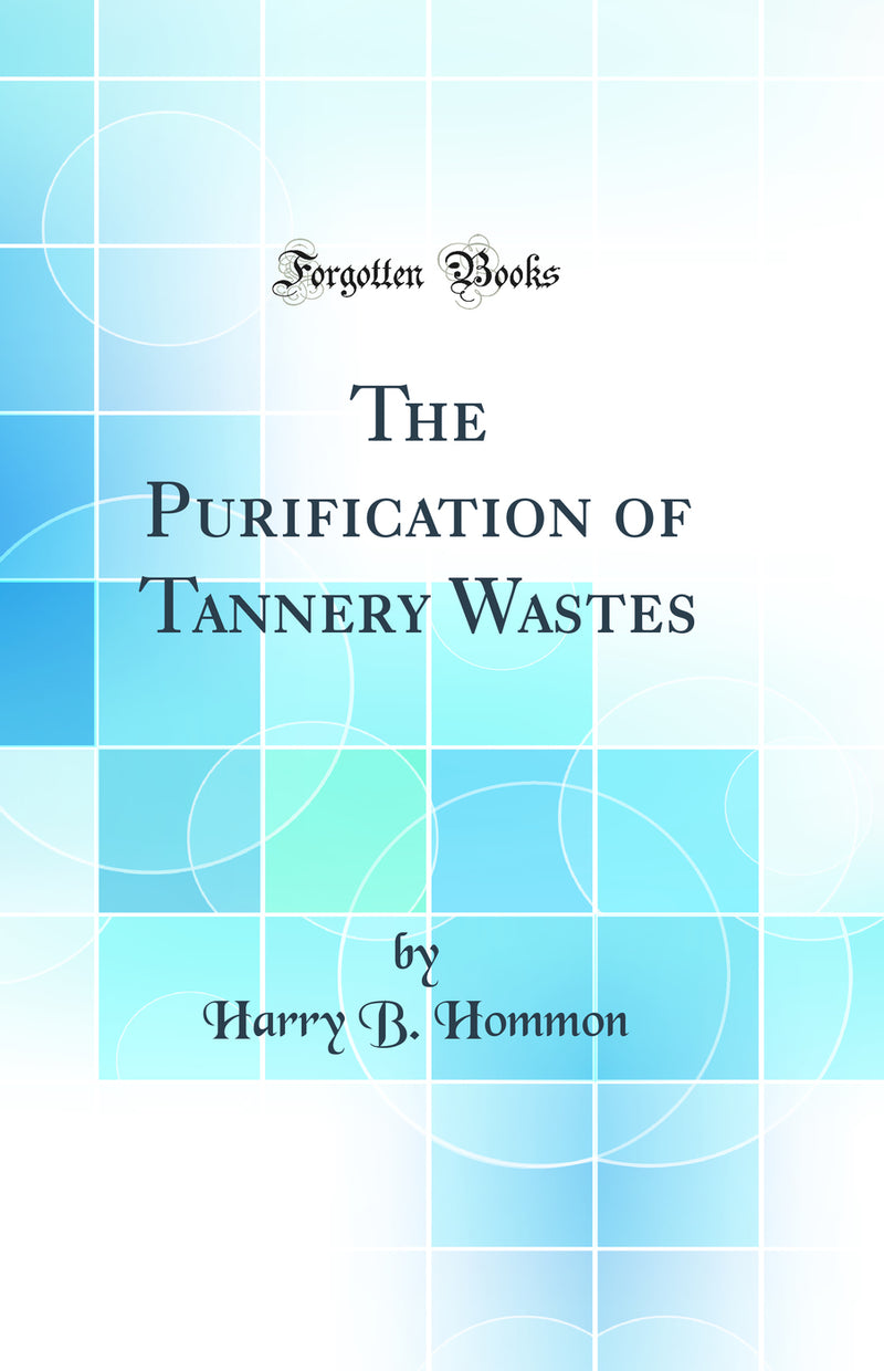 The Purification of Tannery Wastes (Classic Reprint)