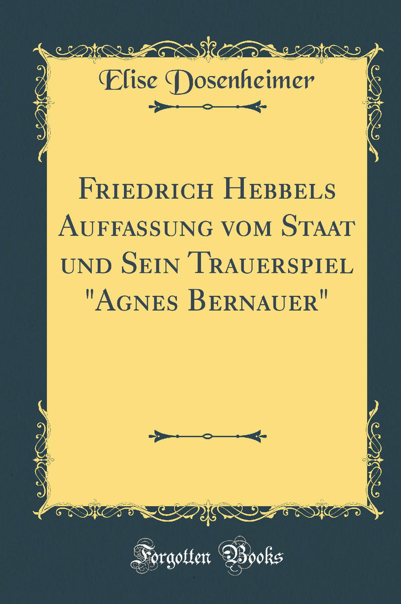 Friedrich Hebbels Auffassung vom Staat und Sein Trauerspiel Agnes Bernauer (Classic Reprint)