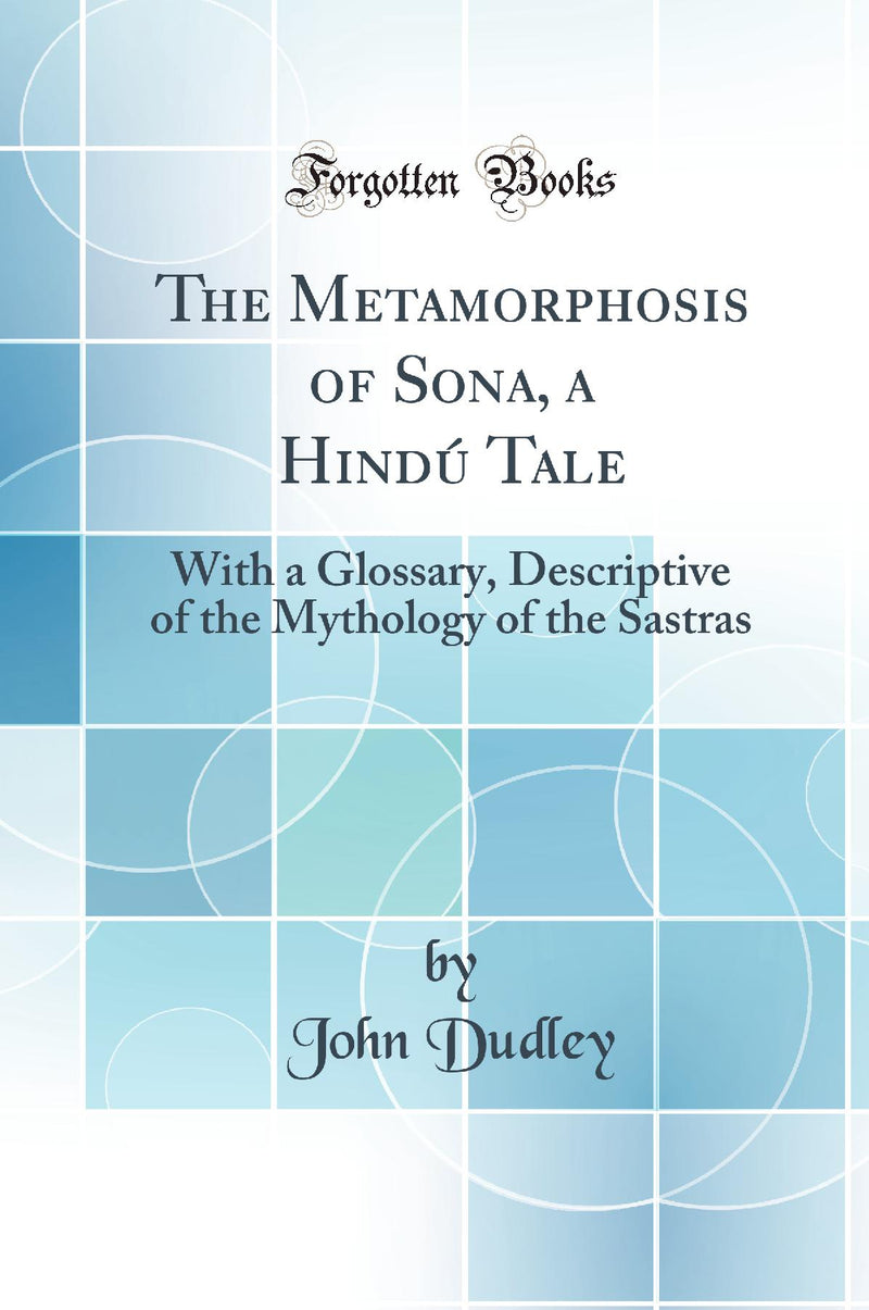 The Metamorphosis of Sona, a Hindú Tale: With a Glossary, Descriptive of the Mythology of the Sastras (Classic Reprint)