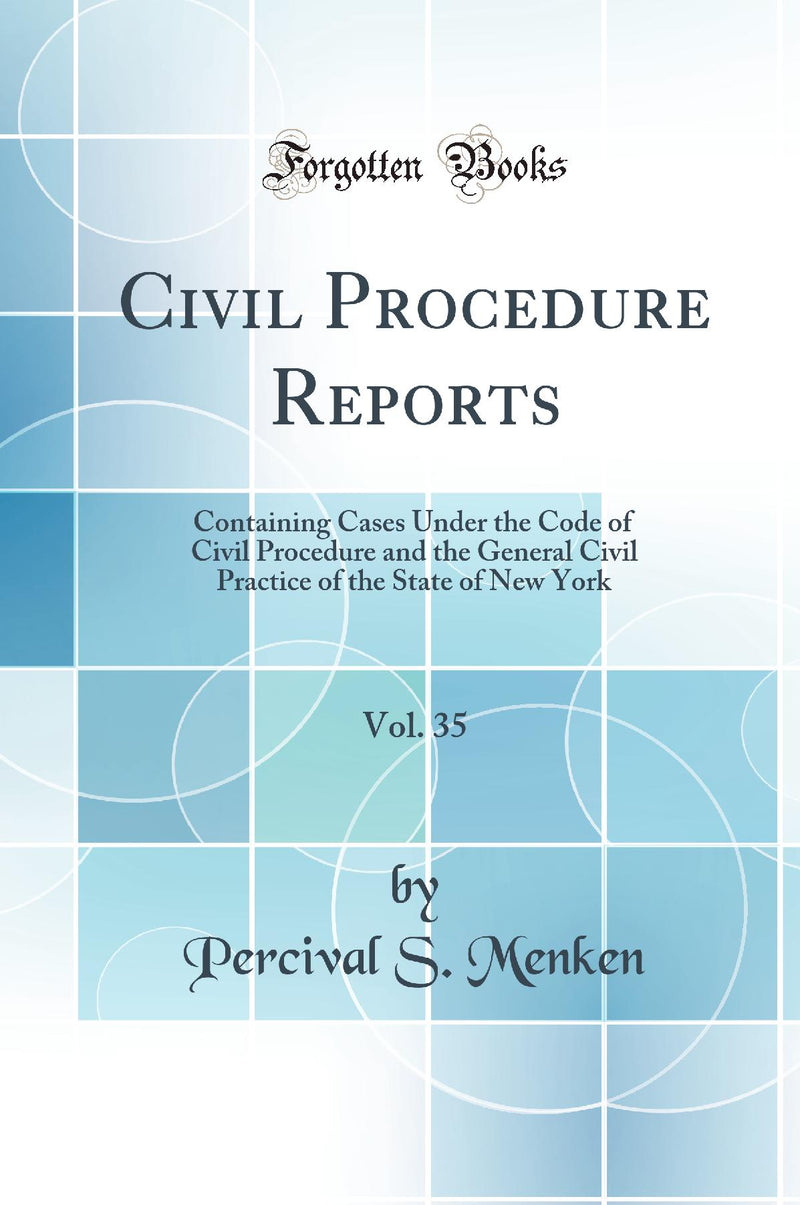 Civil Procedure Reports, Vol. 35: Containing Cases Under the Code of Civil Procedure and the General Civil Practice of the State of New York (Classic Reprint)