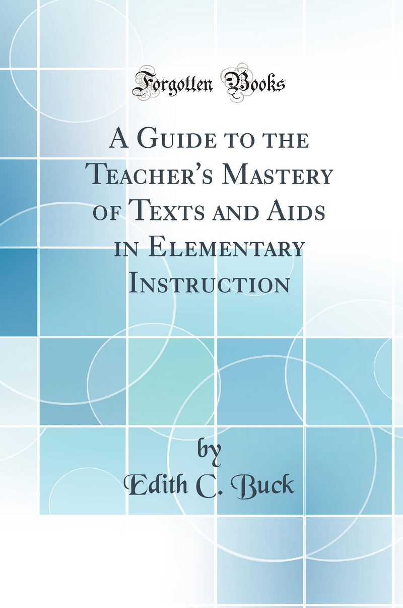 A Guide to the Teacher's Mastery of Texts and Aids in Elementary Instruction (Classic Reprint)
