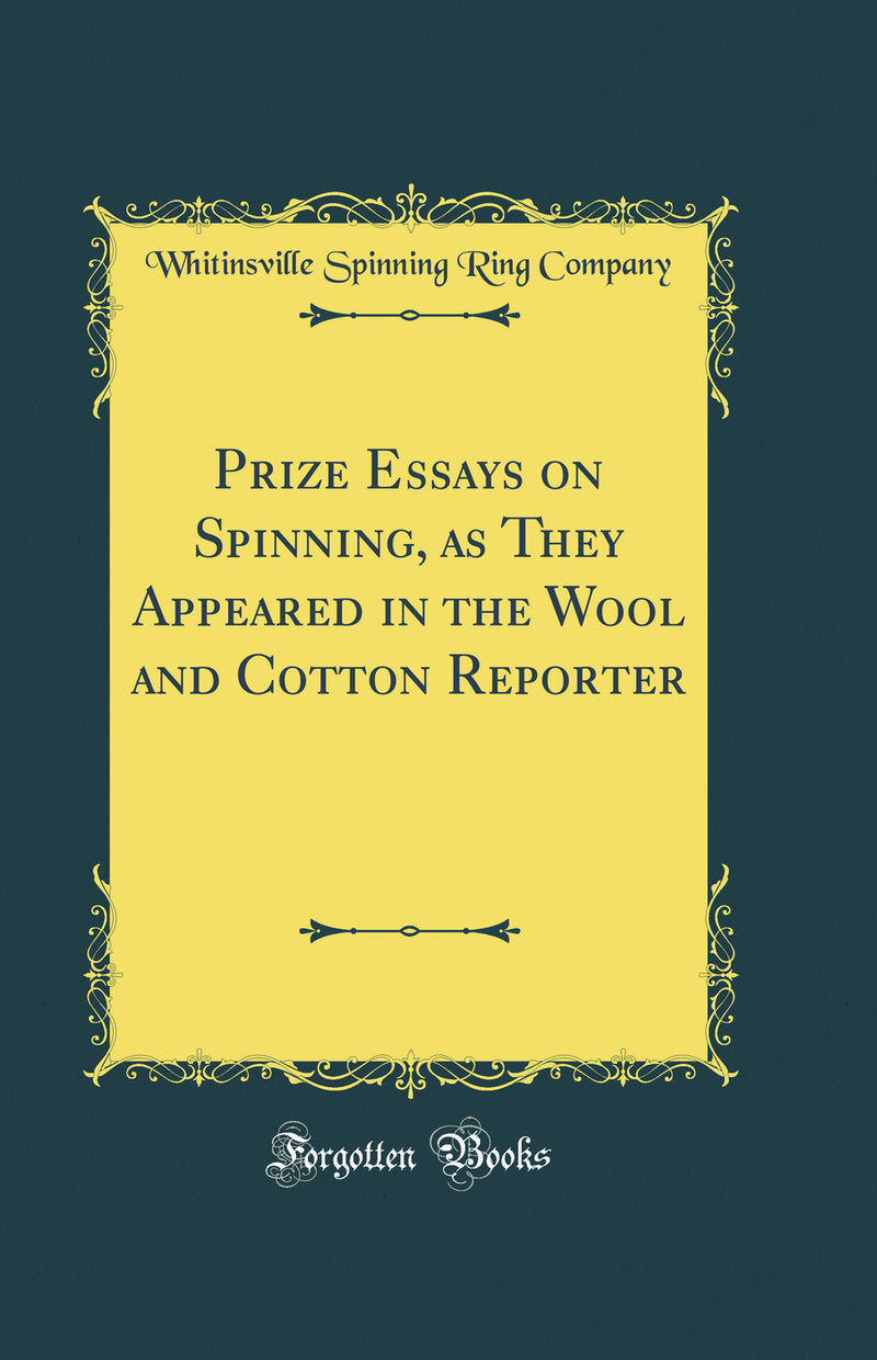 Prize Essays on Spinning, as They Appeared in the Wool and Cotton Reporter (Classic Reprint)