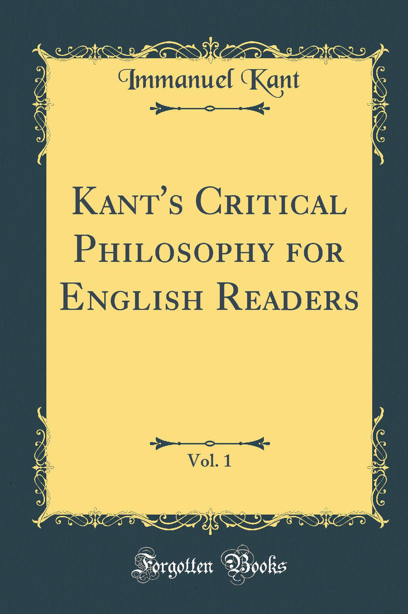 Kant's Critical Philosophy for English Readers, Vol. 1 (Classic Reprint)