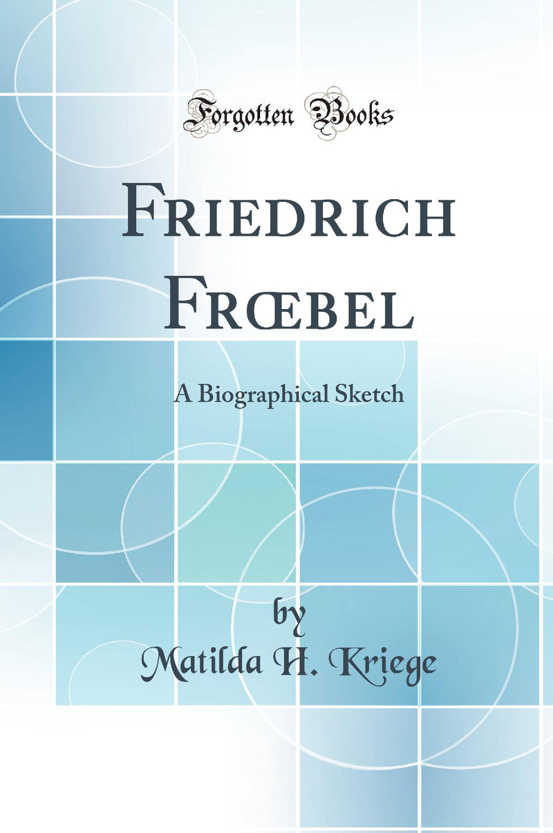 Friedrich Frœbel: A Biographical Sketch (Classic Reprint)