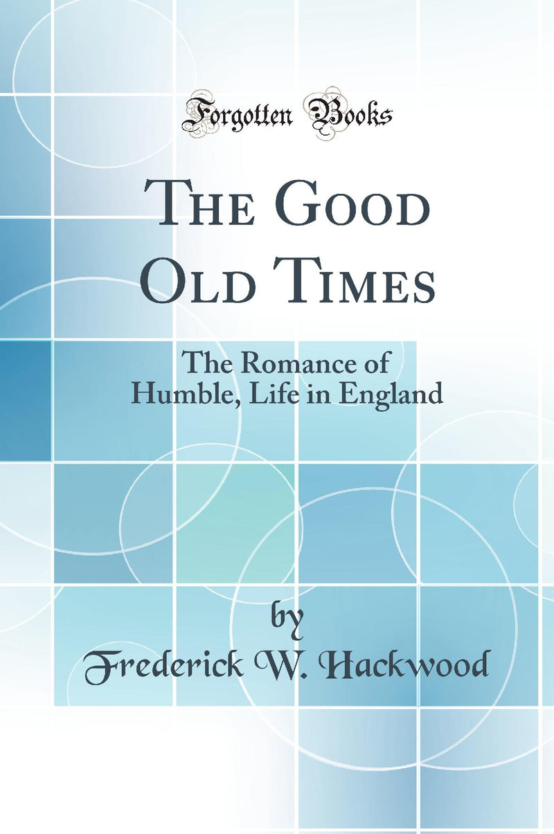 The Good Old Times: The Romance of Humble, Life in England (Classic Reprint)